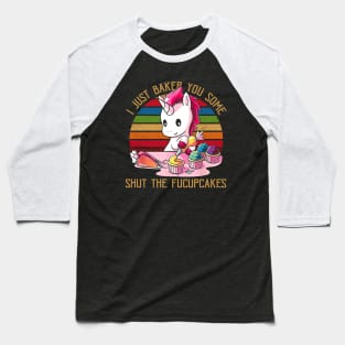 I Just Baked You Some Shut The Fucupcakes Unicorn Baker Baseball T-Shirt